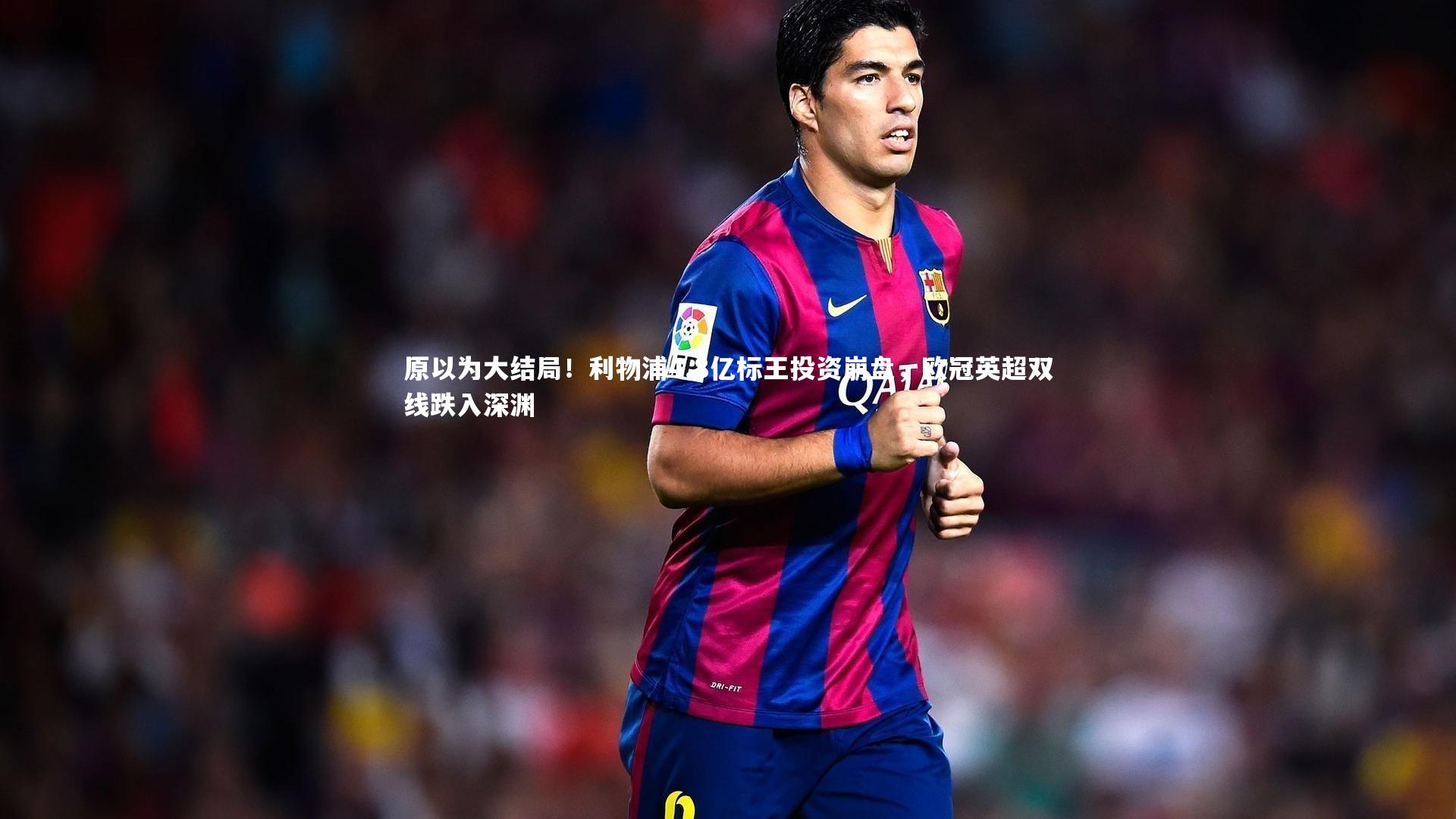 原以为大结局！利物浦4.8亿标王投资崩盘，欧冠英超双线跌入深渊